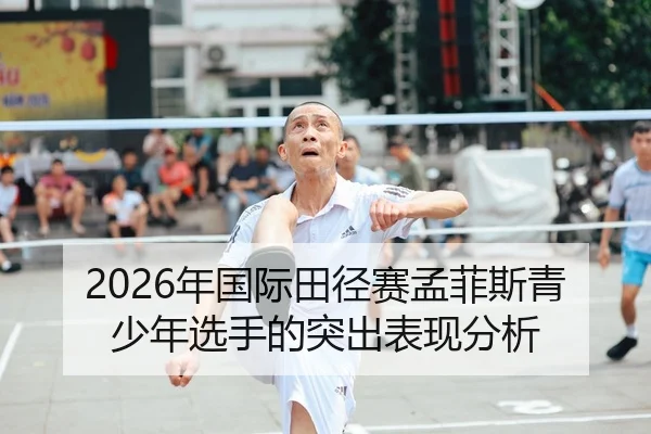 2026年国际田径赛孟菲斯青少年选手的突出表现分析