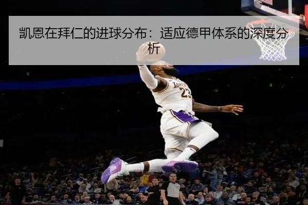 凯恩在拜仁的进球分布：适应德甲体系的深度分析