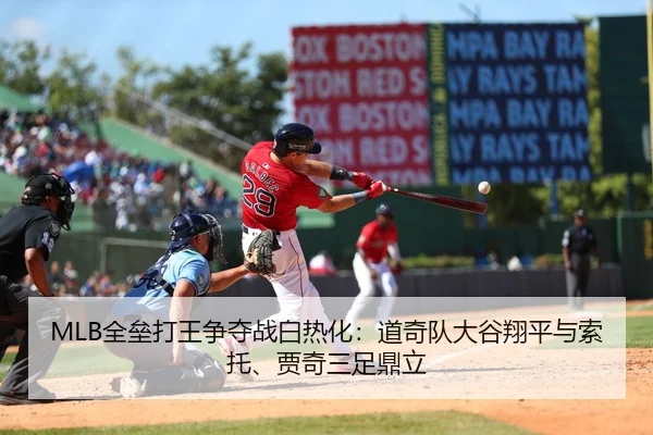 MLB全垒打王争夺战白热化：道奇队大谷翔平与索托、贾奇三足鼎立