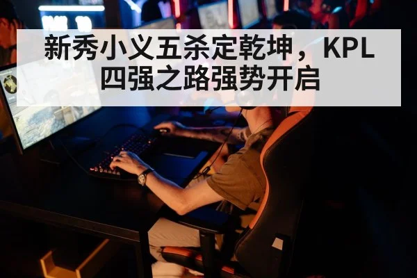 新秀小义五杀定乾坤,KPL四强之路强势开启
