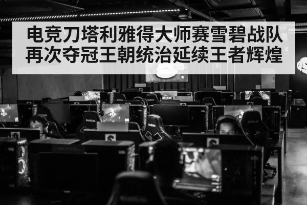 电竞刀塔利雅得大师赛雪碧战队再次夺冠王朝统治延续王者辉煌